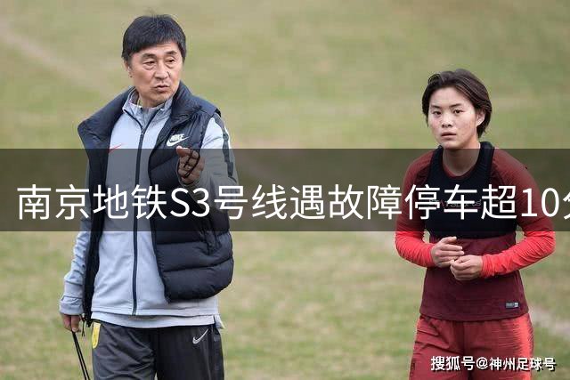 南京地铁S3号线遇故障停车超10分钟，现场听到异响，临停期间出现短暂停电