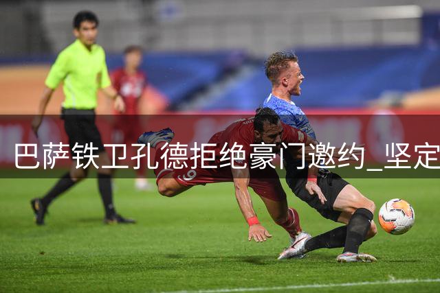 巴萨铁卫孔德拒绝豪门邀约 坚定留守诺坎普