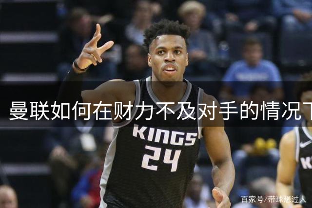 曼联如何在财力不及对手的情况下保持竞争力