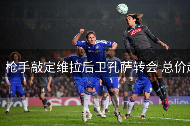 枪手敲定维拉后卫孔萨转会 总价超5100万英镑