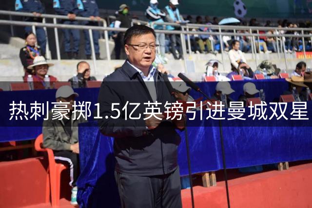 热刺豪掷1.5亿英镑引进曼城双星，夏窗总投入或将达4亿