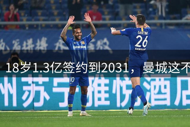 18岁1.3亿签约到2031，曼城这不是签人，是在炒期货