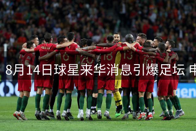 8月14日球星来华消息引爆足坛 申花战河南成焦点之战