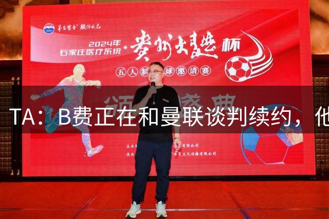 TA：B费正在和曼联谈判续约，他拒绝了加拉塔萨雷2000万欧的年薪